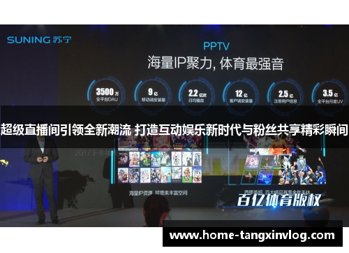超级直播间引领全新潮流 打造互动娱乐新时代与粉丝共享精彩瞬间