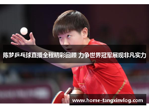 陈梦乒乓球直播全程精彩回顾 力争世界冠军展现非凡实力