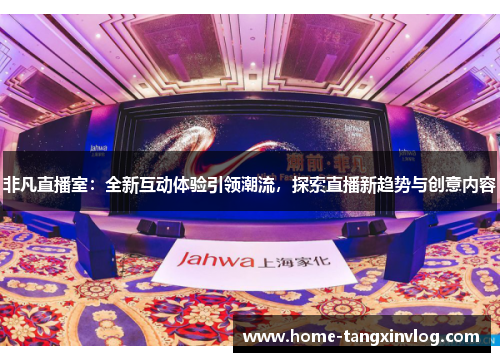 非凡直播室：全新互动体验引领潮流，探索直播新趋势与创意内容